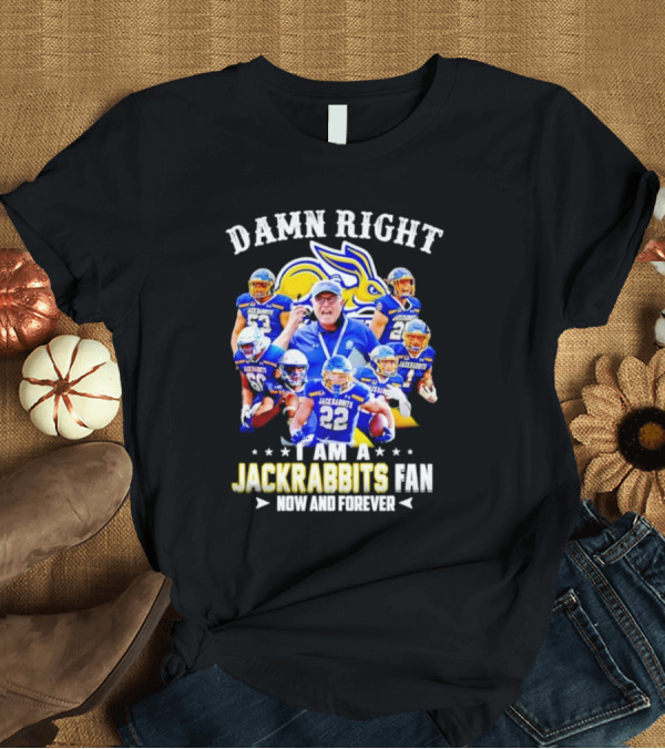 Damn Right I Am A Jackrabbits Fan Now And Forever With Team Players T-Shirt