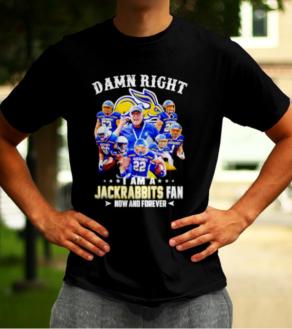 Damn Right I Am A Jackrabbits Fan Now And Forever With Team Players T-Shirt