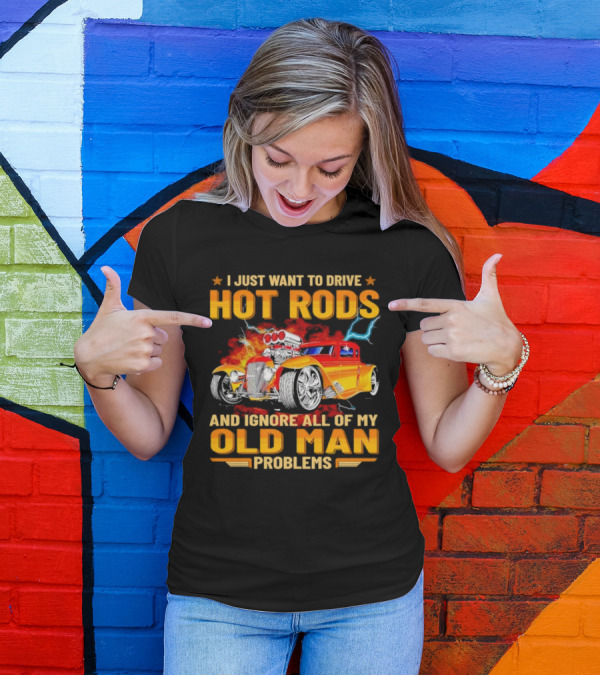 I Just Want To Drive Hot Rods And Ignore All Of My Old Man Problems T-Shirt