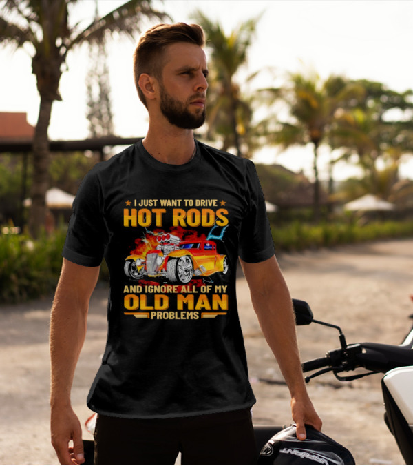 I Just Want To Drive Hot Rods And Ignore All Of My Old Man Problems T-Shirt