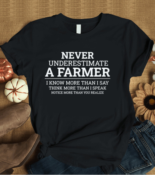 Never Underestimate A Farmer I Know More Than I Say Think More Than I Speak Notice More Than You Realize T-Shirt