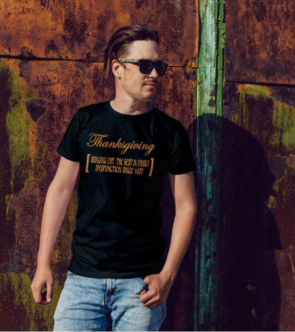 Thanksgiving Bringing Out The Best In Family Dysfunction Since 1627 T-Shirt