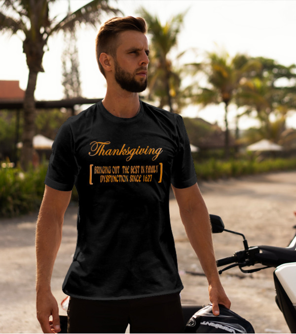 Thanksgiving Bringing Out The Best In Family Dysfunction Since 1627 T-Shirt