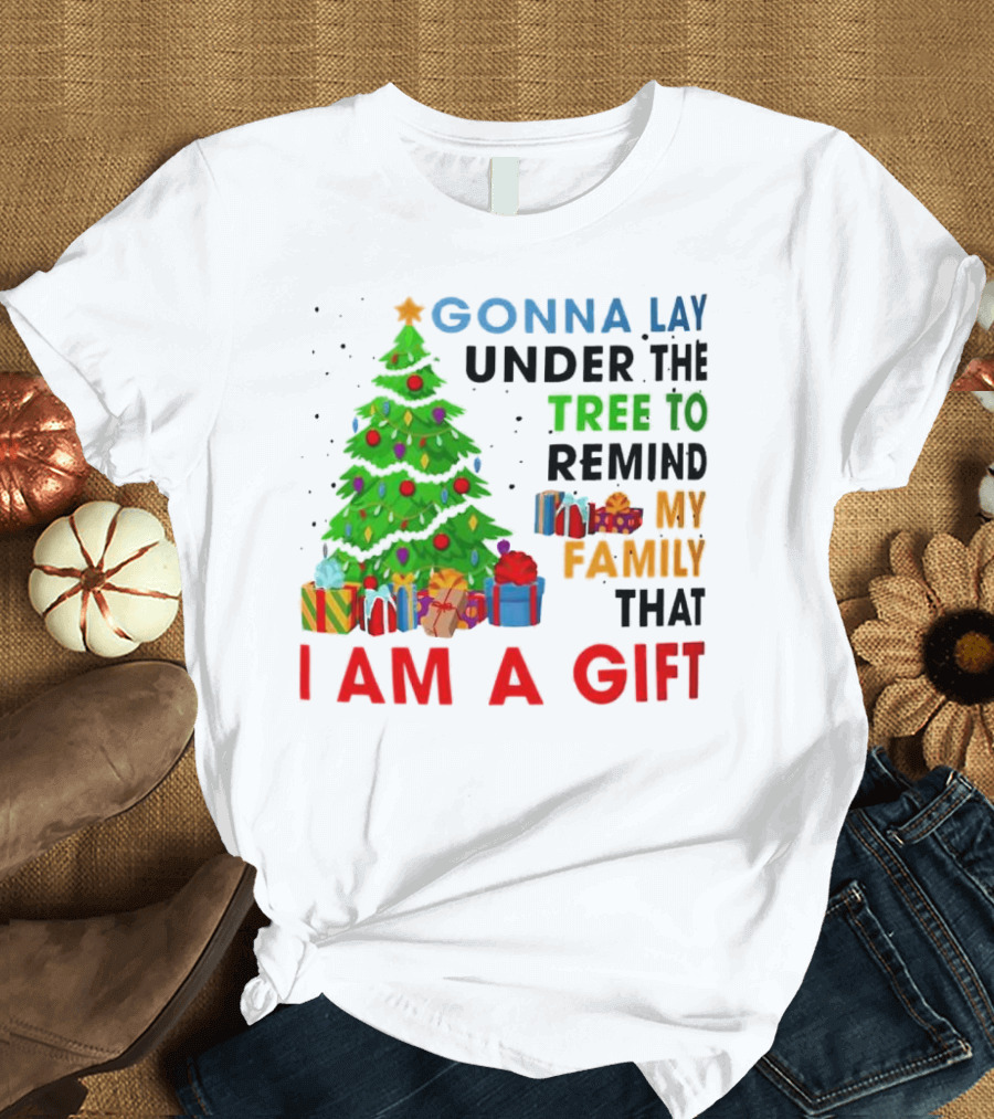 Gonna Lay Under The Tree To Remind My Family That I Am A Gift T-Shirt