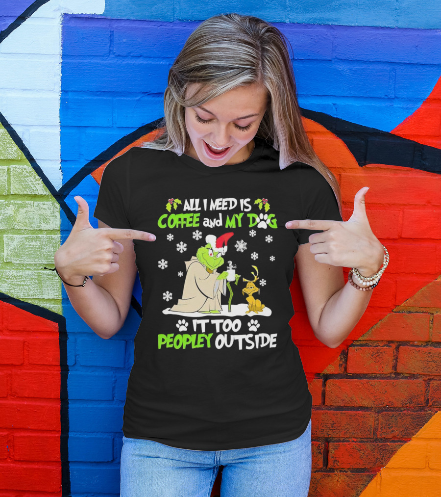 All I Need Is Coffee And My Dog It Too Peopley Outside Christmas Grinch T-Shirt