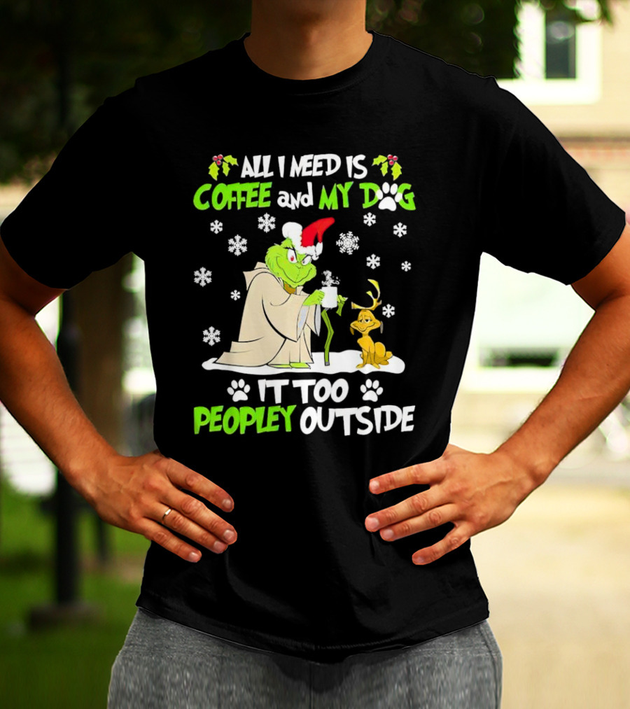 All I Need Is Coffee And My Dog It Too Peopley Outside Christmas Grinch T-Shirt
