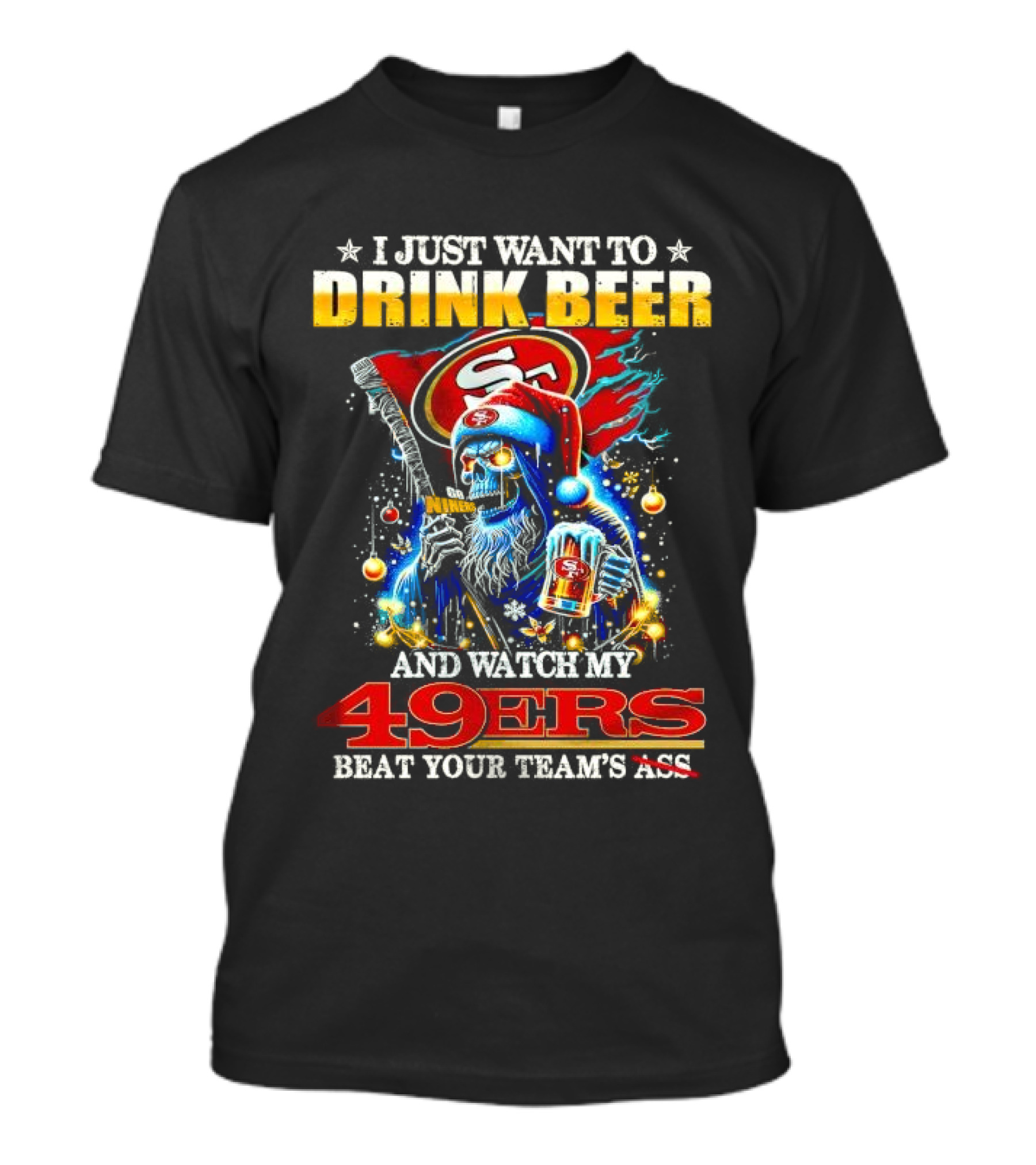 I Just Want To Drink Beer And Watch My 49ers Beat Your Team's Ass T-Shirt