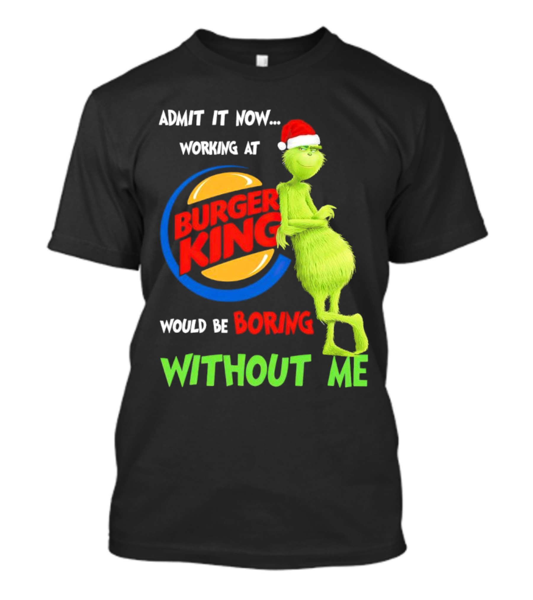 Admit It Now Working At Burger King Would Be Boring Without Me Grinch In Santa Hat T-Shirt