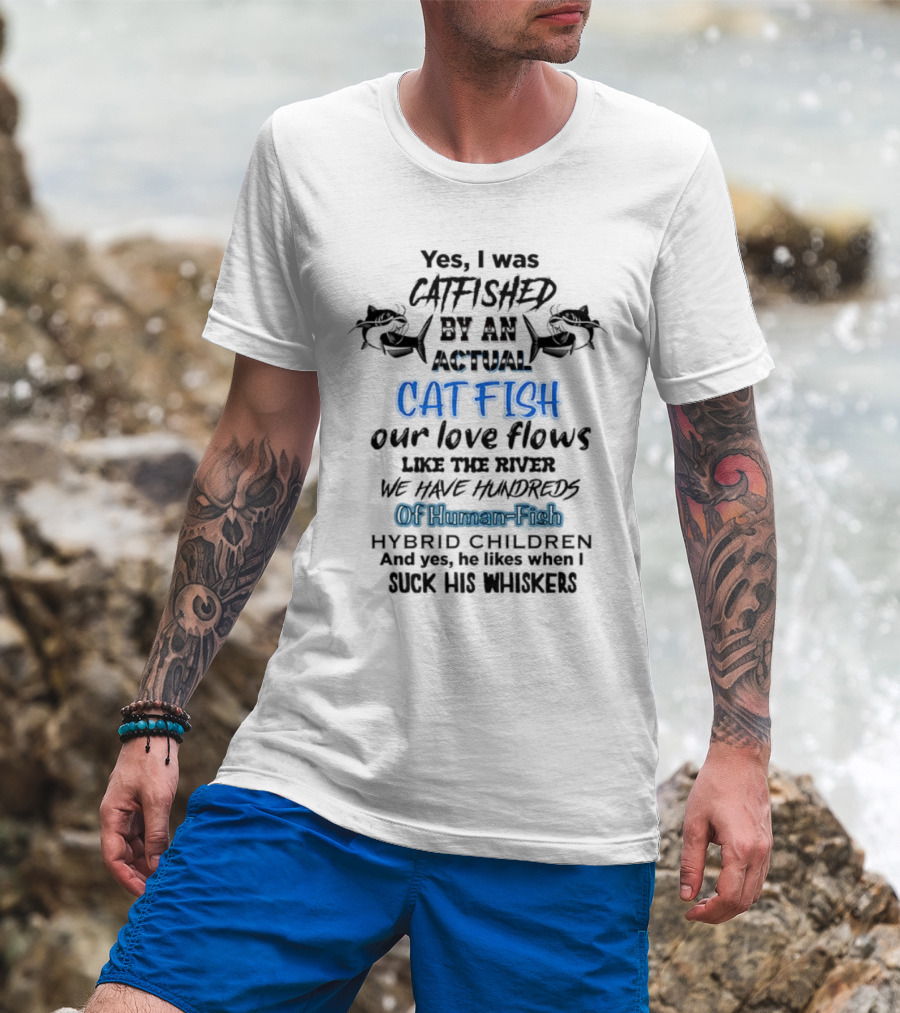 Yes I Was Catfished By An Actual Catfish Our Love Flows Like The River We Have Hundreds Of Human-Fish Hybrid Children T-Shirt