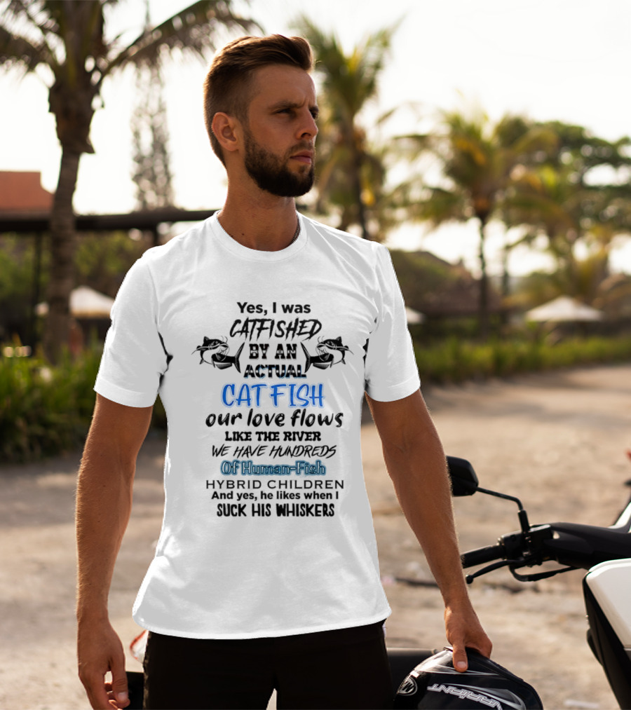 Yes I Was Catfished By An Actual Catfish Our Love Flows Like The River We Have Hundreds Of Human-Fish Hybrid Children T-Shirt