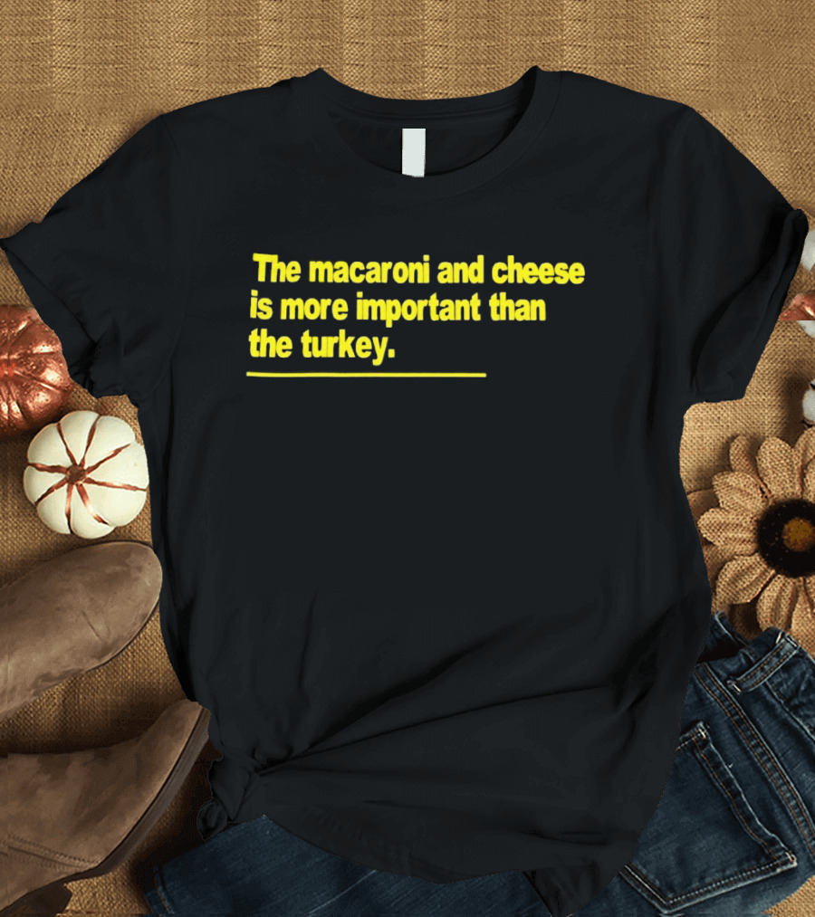 The Macaroni And Cheese Is More Important Than The Turkey T-Shirt