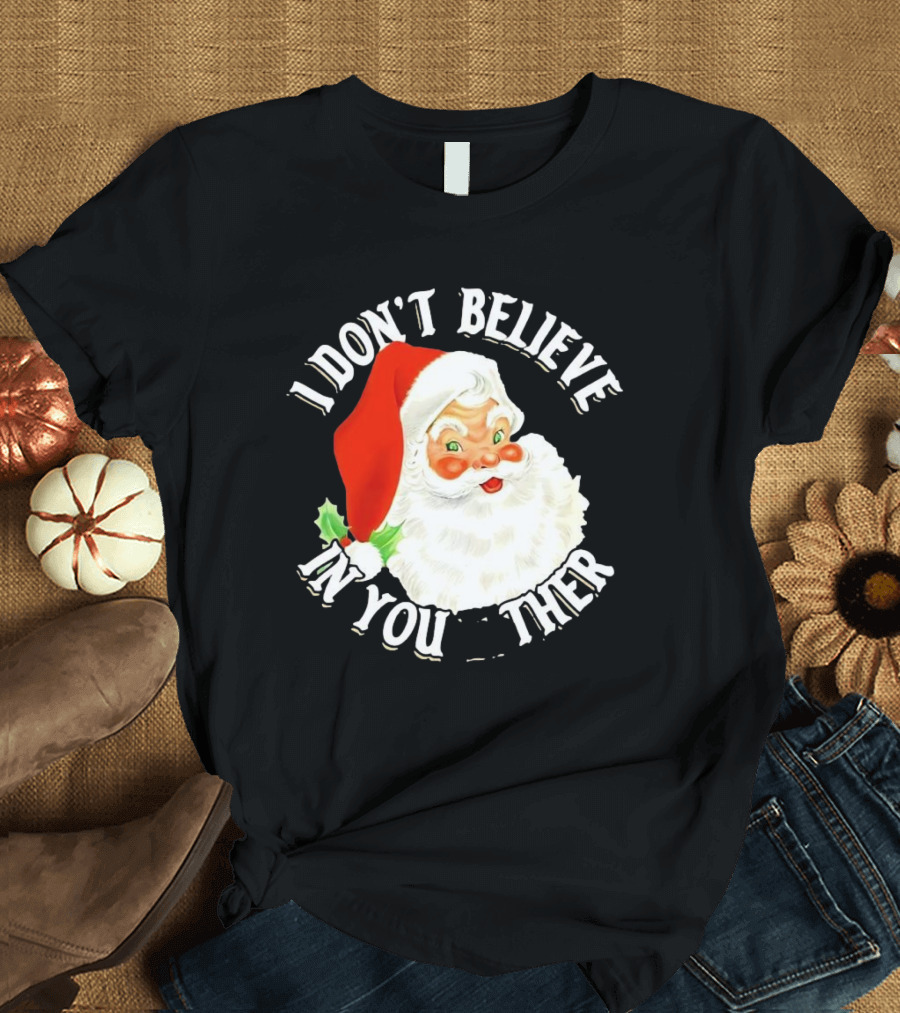 I Don’t Believe In You Either Santa Claus Christmas T-Shirt