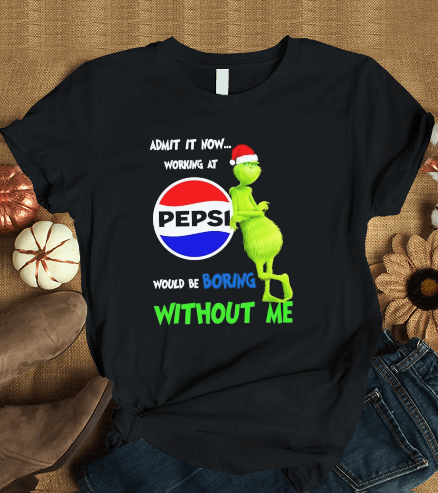 Admit It Now Santa Grinch Working At Pepsi Would Be Boring Without Me Christmas T-Shirt