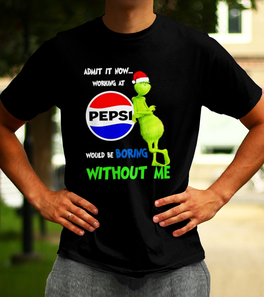 Admit It Now Santa Grinch Working At Pepsi Would Be Boring Without Me Christmas T-Shirt