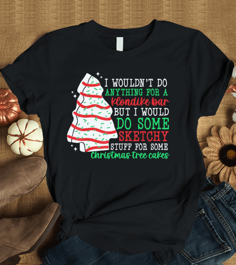 I Wouldn't Do Anything For A Klondike Bar But I Would Do Some Sketchy Stuff For Some Christmas Tree Cakes T-Shirt