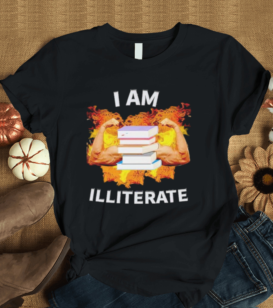 I AM ILLITERATE Books And Flexing Muscles On Fire T-Shirt