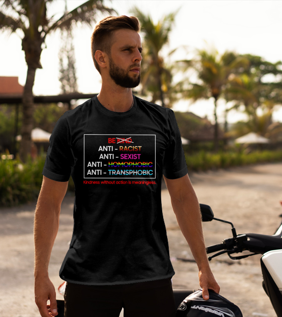 Anti Racist Sexist Homophobic Transphobic Kindness Without Action Is Meaningless Be Kind T-Shirt