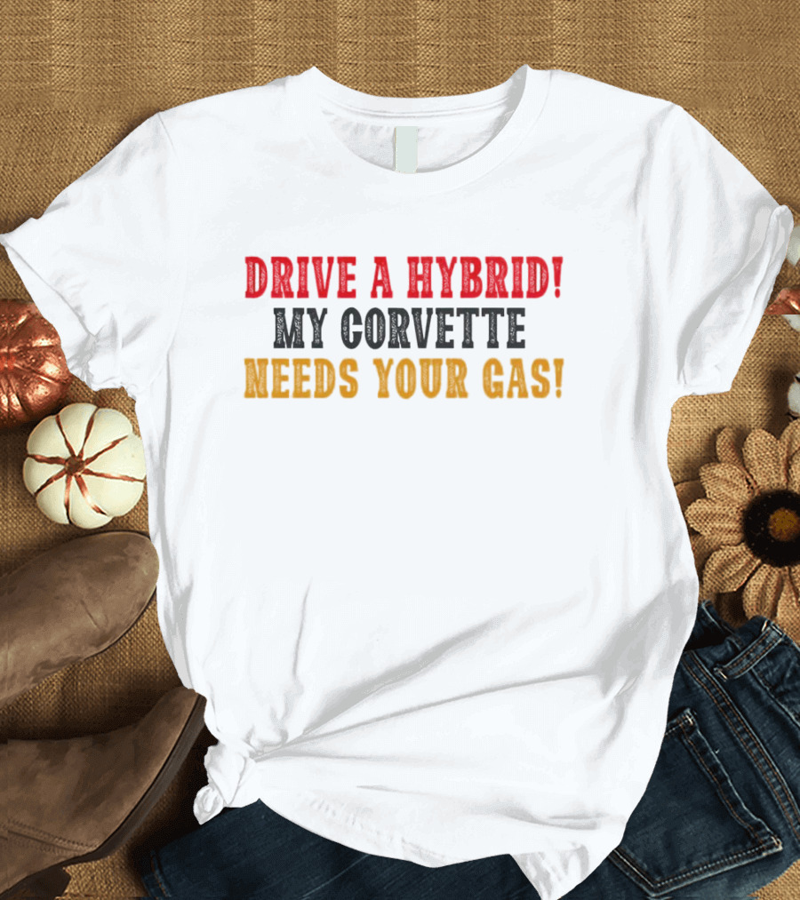 Drive A Hybrid My Corvette Needs Your Gas T-Shirt