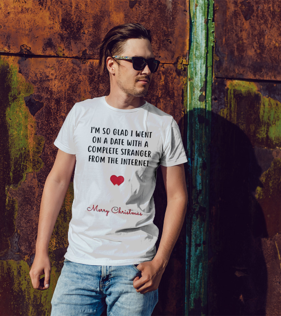 I’m So Glad I Went On A Date With A Complete Stranger From The Internet Merry Christmas T-Shirt