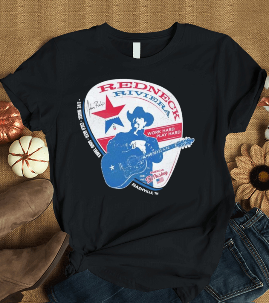 Redneck Riviera Nashville Work Hard Play Hard Live Music Good Times American Whiskey John Rich T-Shirt