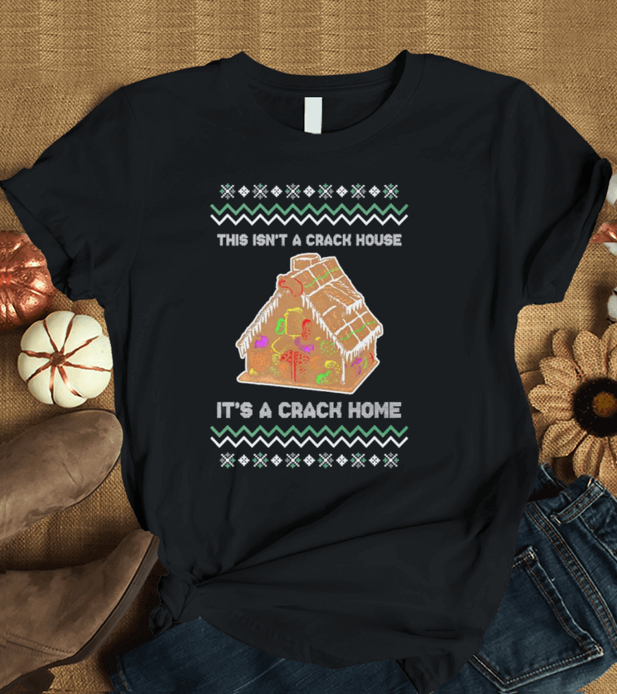 This Isn't A Crack House It's A Crack Home Christmas Gingerbread Ugly T-Shirt