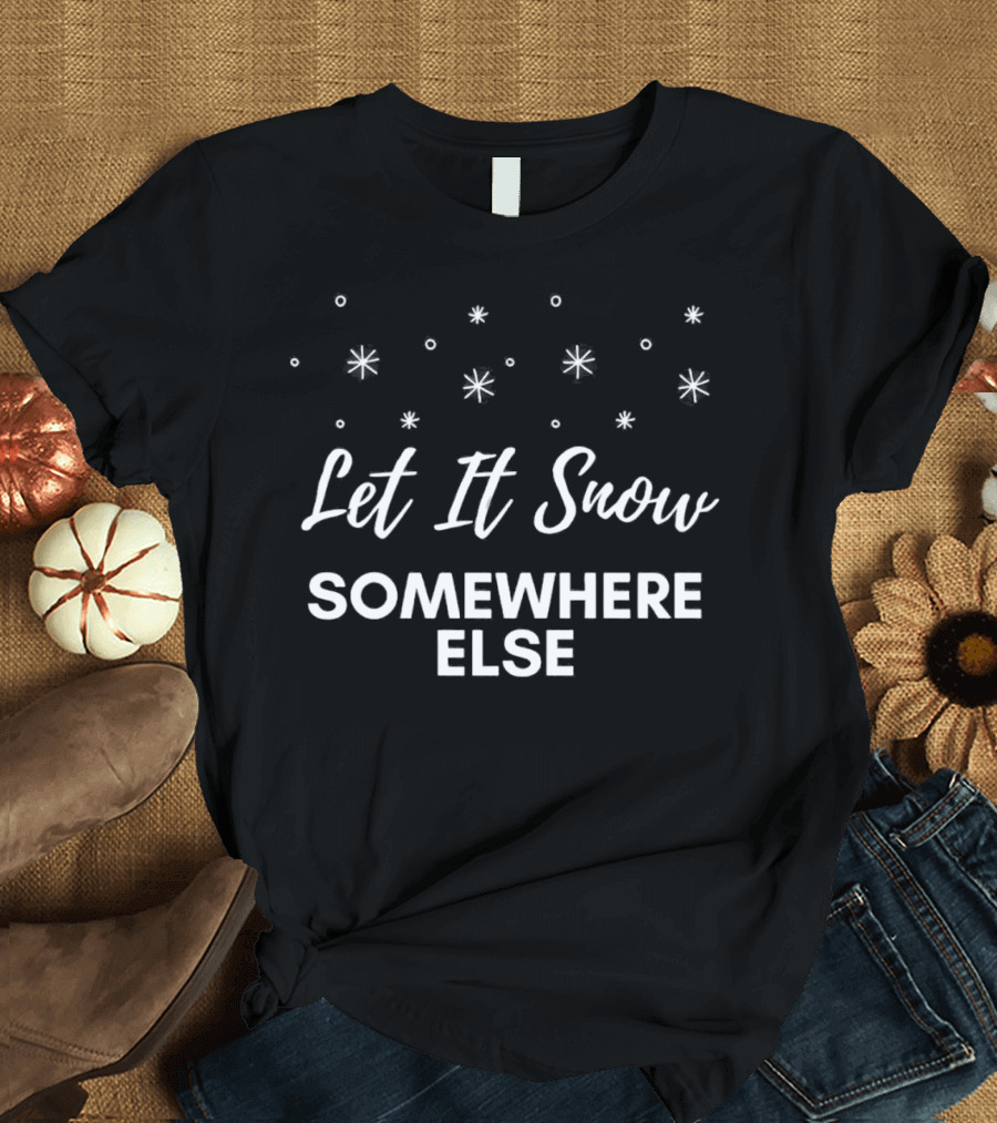 Let It Snow Somewhere Else Christmas Snowflakes Holiday Humor T-Shirt