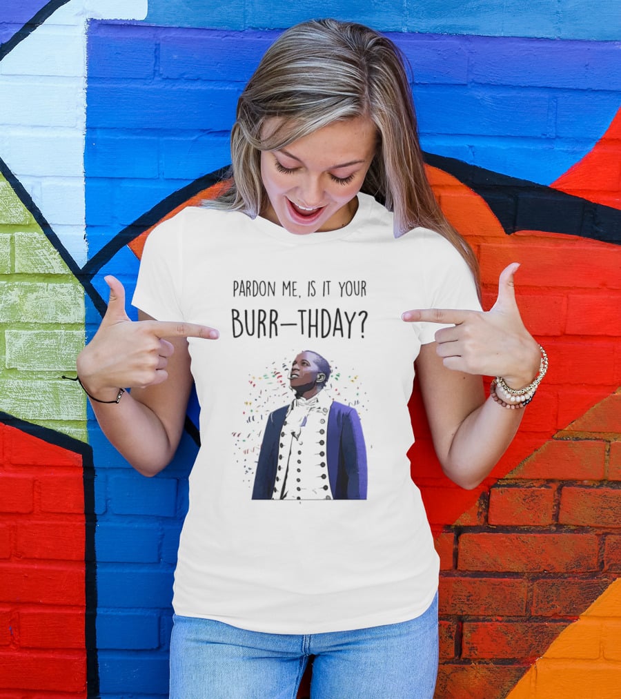 Pardon Me Is It Your Burr-thday Aaron Burr Hamilton Play T-Shirt
