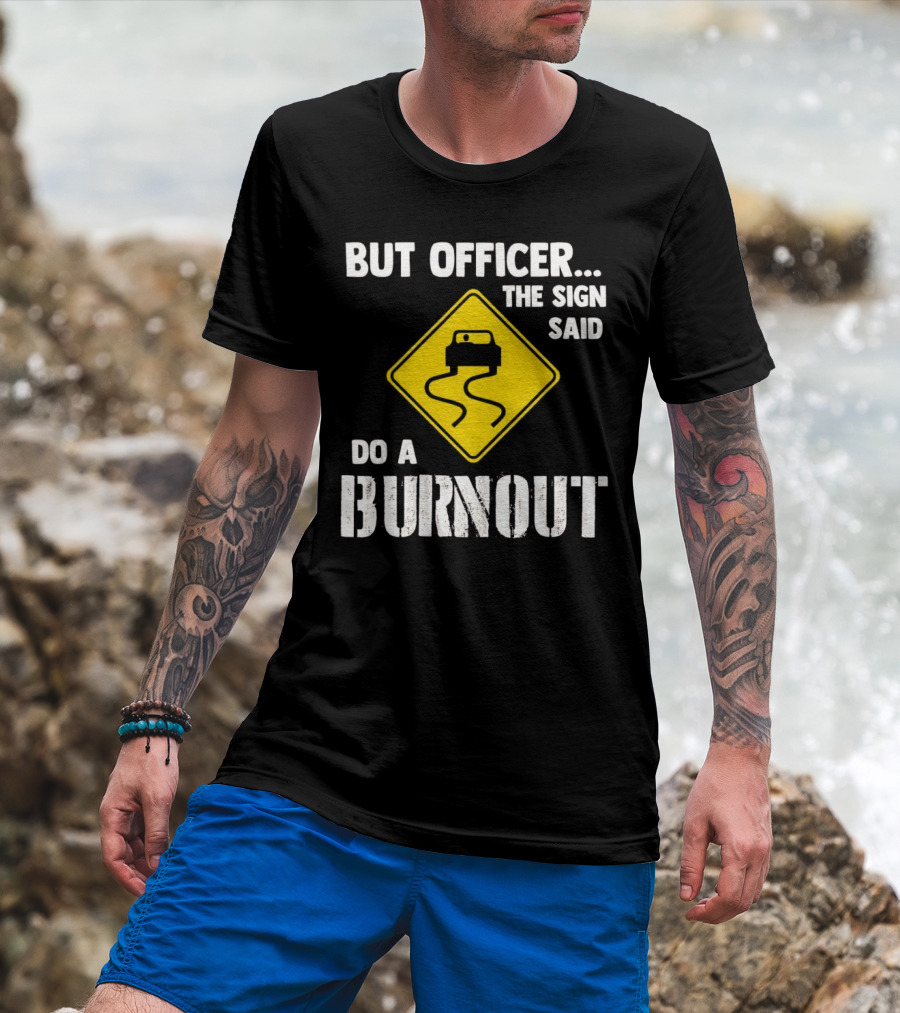 But Officer The Sign Said Do A Burnout Car Sign T-Shirt