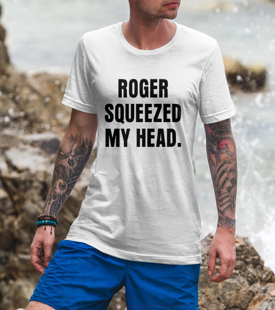 ROGER SQUEEZED MY HEAD T-Shirt