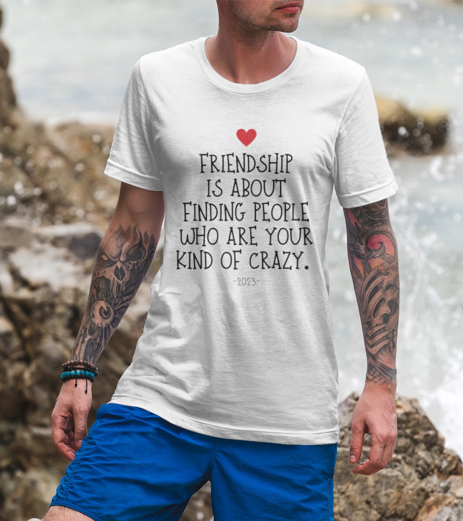 Friendship Is About Finding People Who Are Your Kind Of Crazy Heart T-Shirt