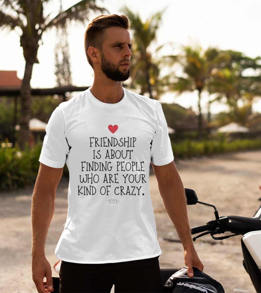 Friendship Is About Finding People Who Are Your Kind Of Crazy Heart T-Shirt