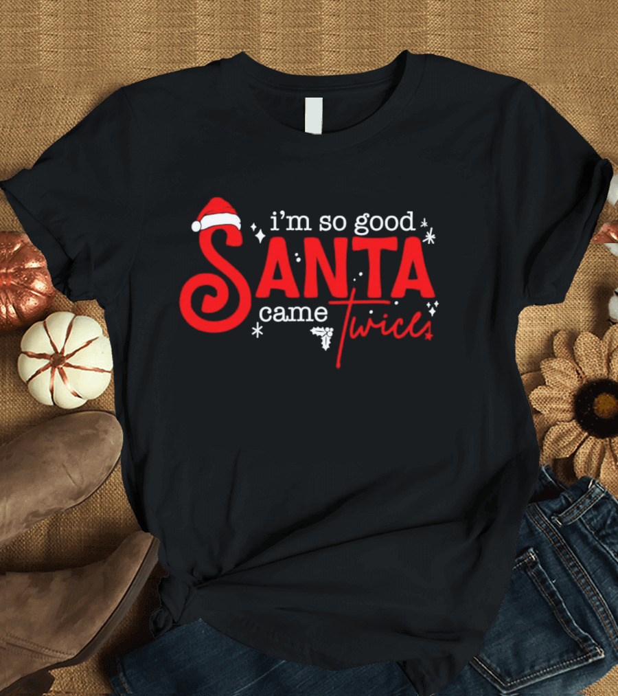 I’m So Good Santa Came Twice T-Shirt
