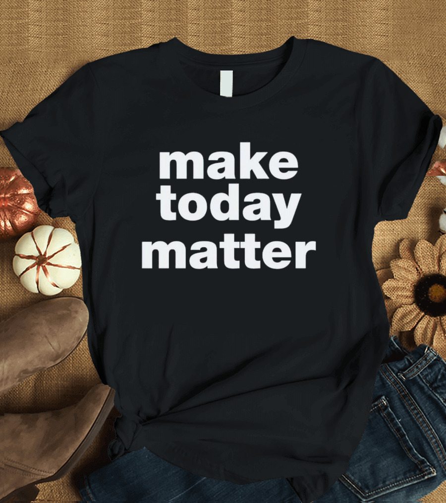 Make Today Matter Motivational Inspirational Text T-Shirt