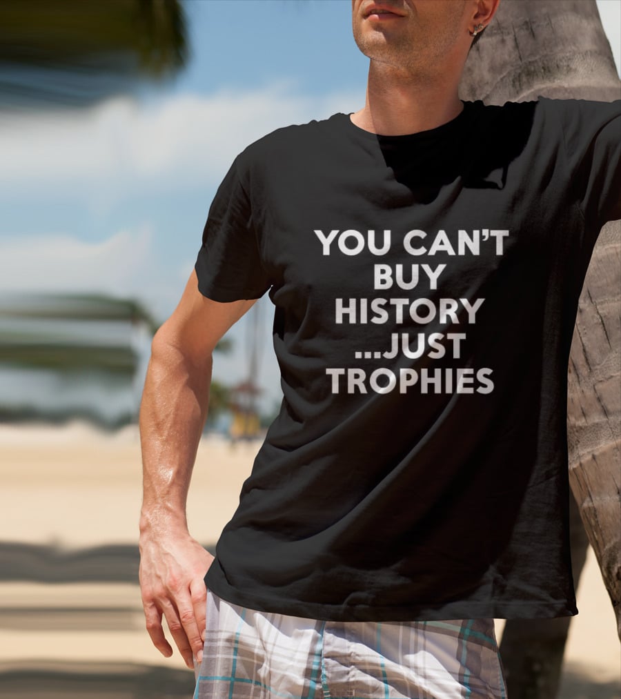 You Can’t Buy History Just Trophies Soccer Legacy Phrase T-Shirt