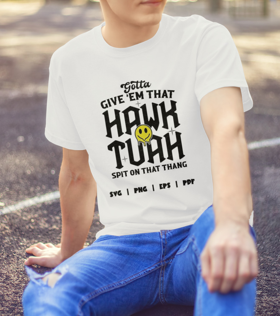 Gotta Give ‘Em That Hawk Tuah Spit On That Thang SVG PNG EPS PDF T-Shirt