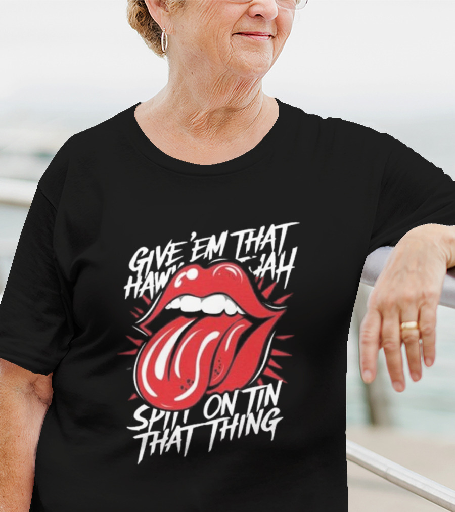 Give' Em That Hawn Yah Spit On Tin That Thing T-Shirt