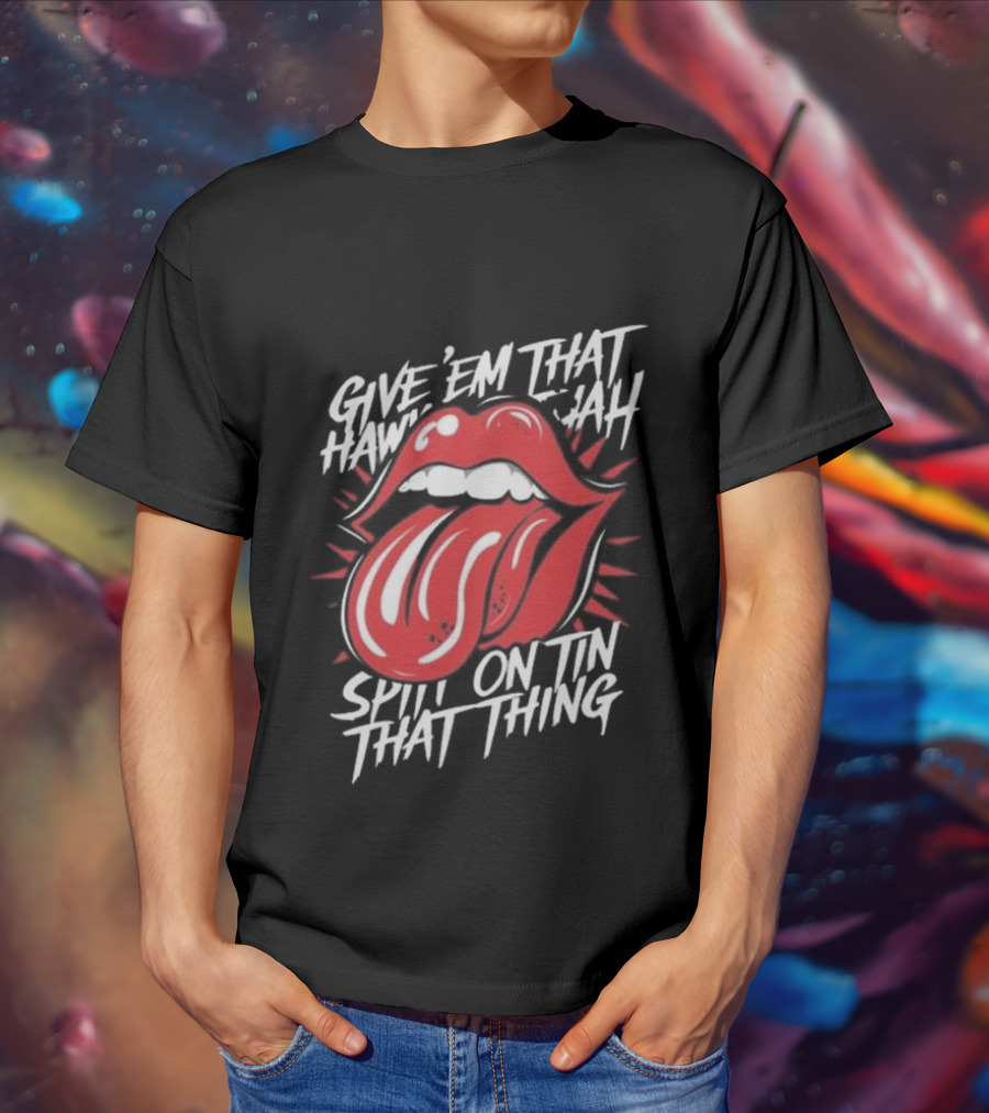 Give' Em That Hawn Yah Spit On Tin That Thing T-Shirt