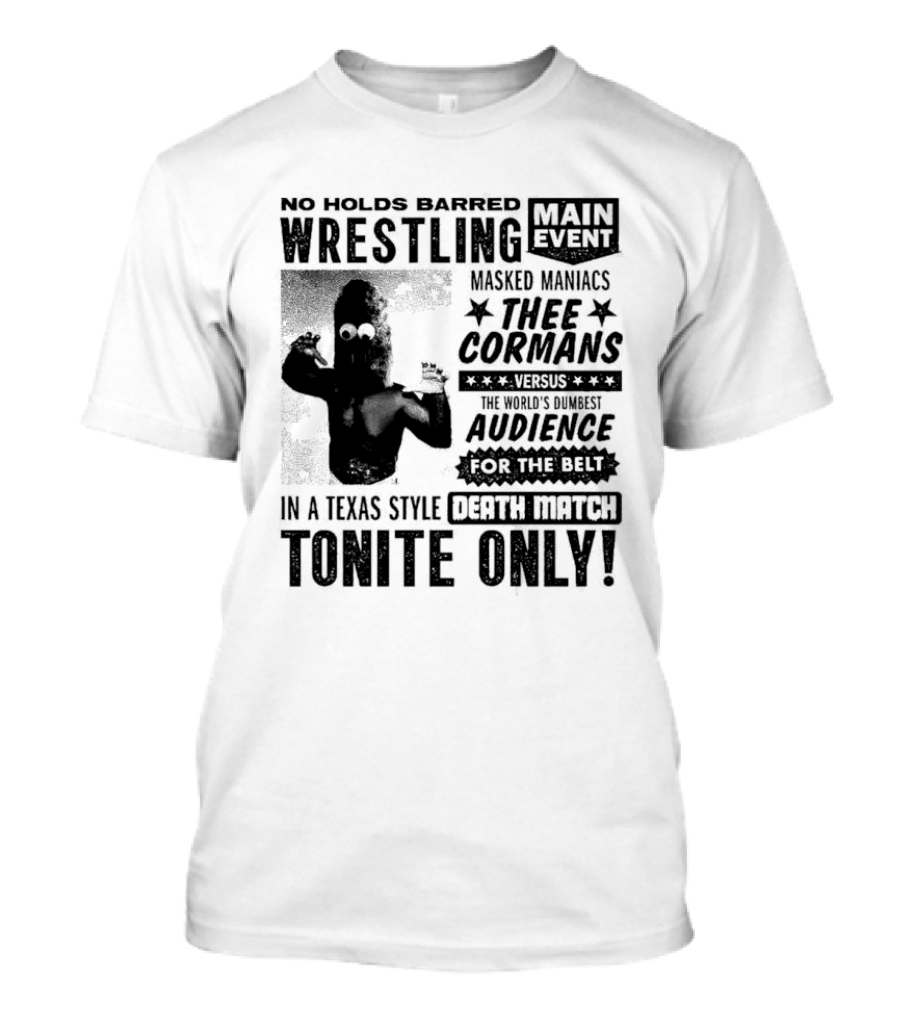 No Holds Barred Wrestling Main Event Masked Maniacs Thee Cormans Versus The World's Dumbest Audience For The Belt In A Texas Style Death Match Tonite Only T-Shirt