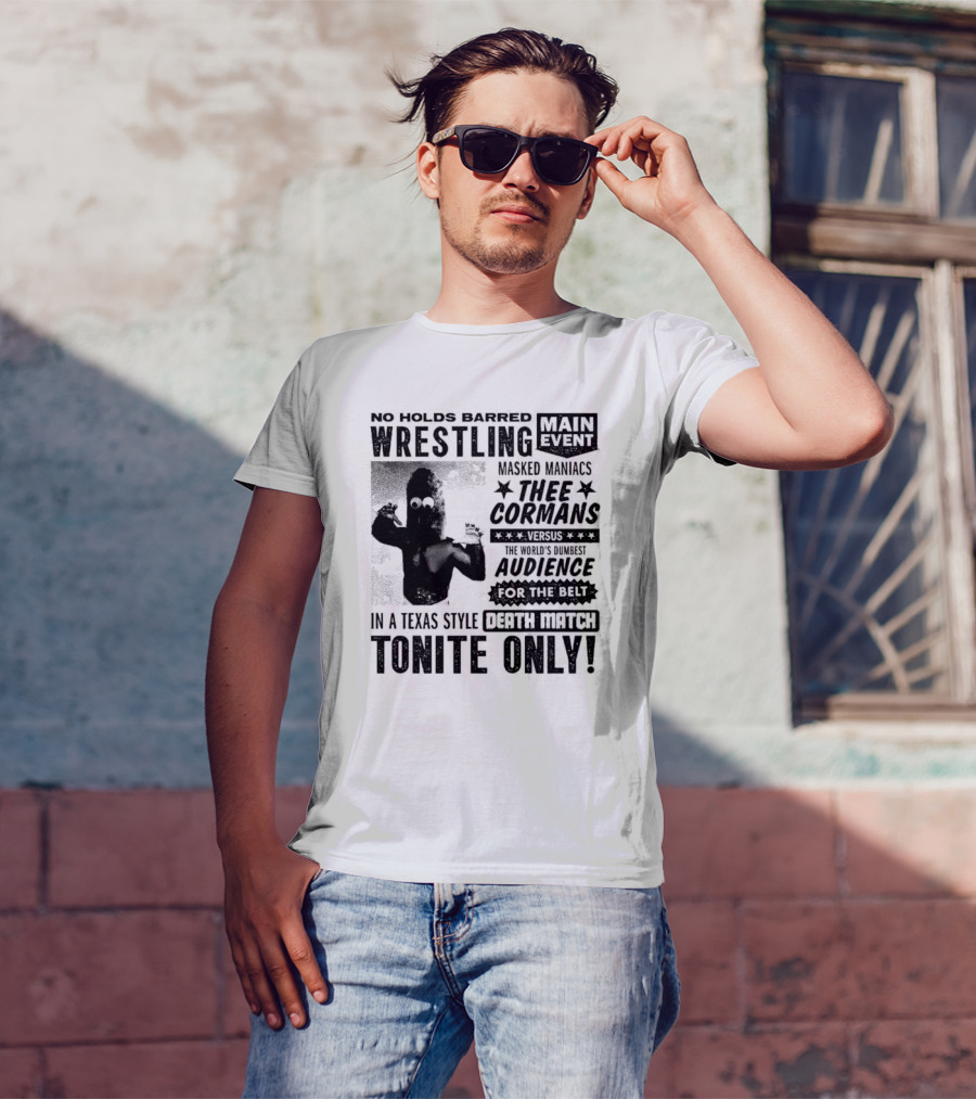 No Holds Barred Wrestling Main Event Masked Maniacs Thee Cormans Versus The World's Dumbest Audience For The Belt In A Texas Style Death Match Tonite Only T-Shirt