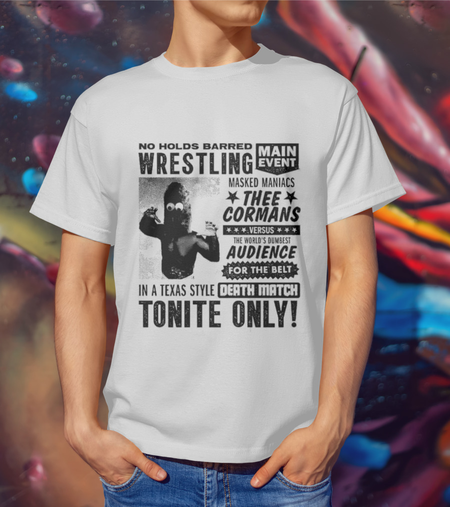 No Holds Barred Wrestling Main Event Masked Maniacs Thee Cormans Versus The World's Dumbest Audience For The Belt In A Texas Style Death Match Tonite Only T-Shirt