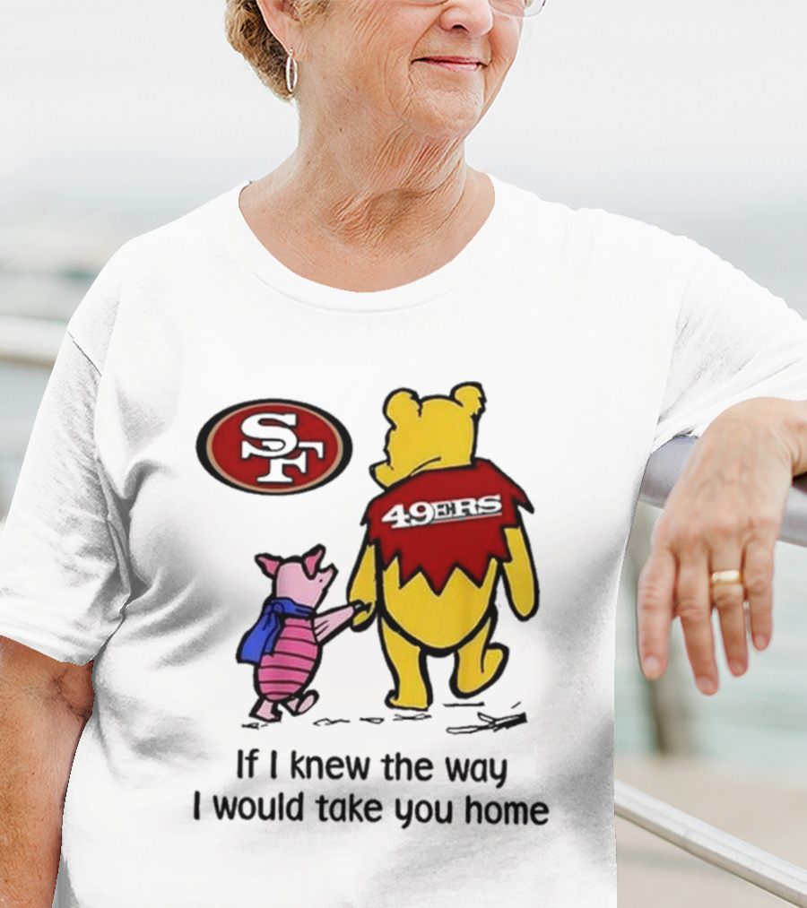 San Francisco 49ers Winnie The Pooh 49ERS If I Knew The Way I Would Take You Home T-Shirt