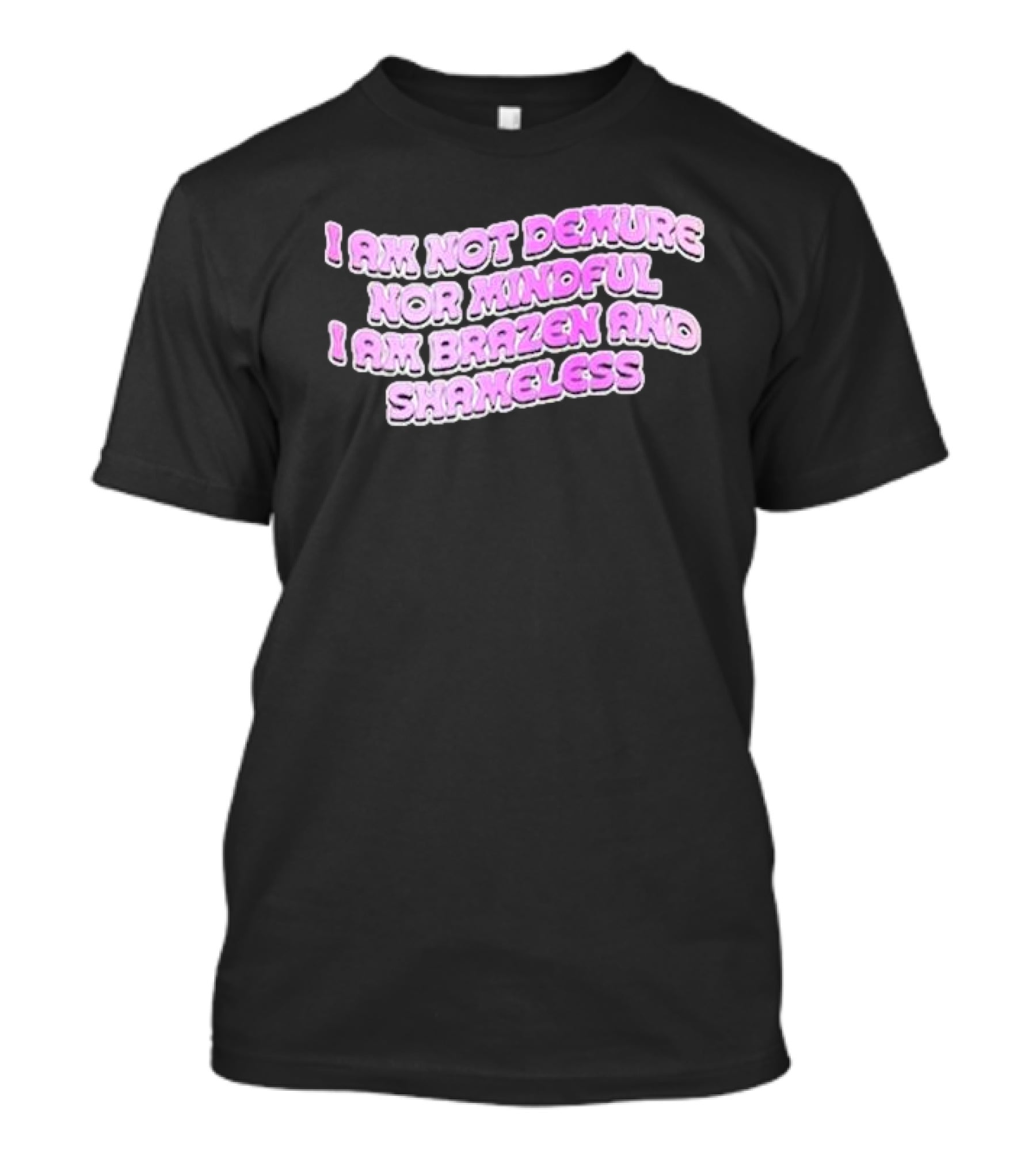 I Am Not Demure Nor Mindful I Am Brazen And Shameless T-Shirt
