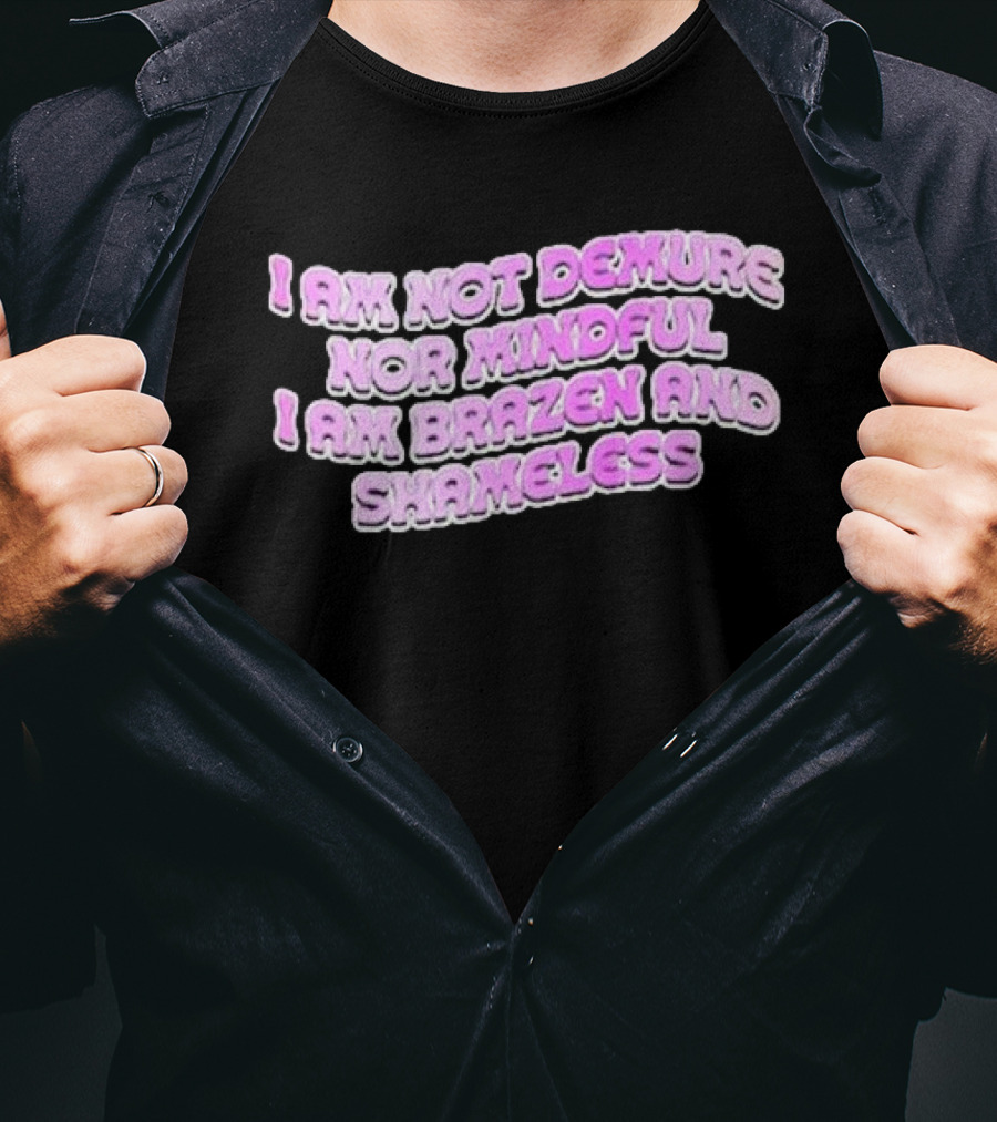 I Am Not Demure Nor Mindful I Am Brazen And Shameless T-Shirt