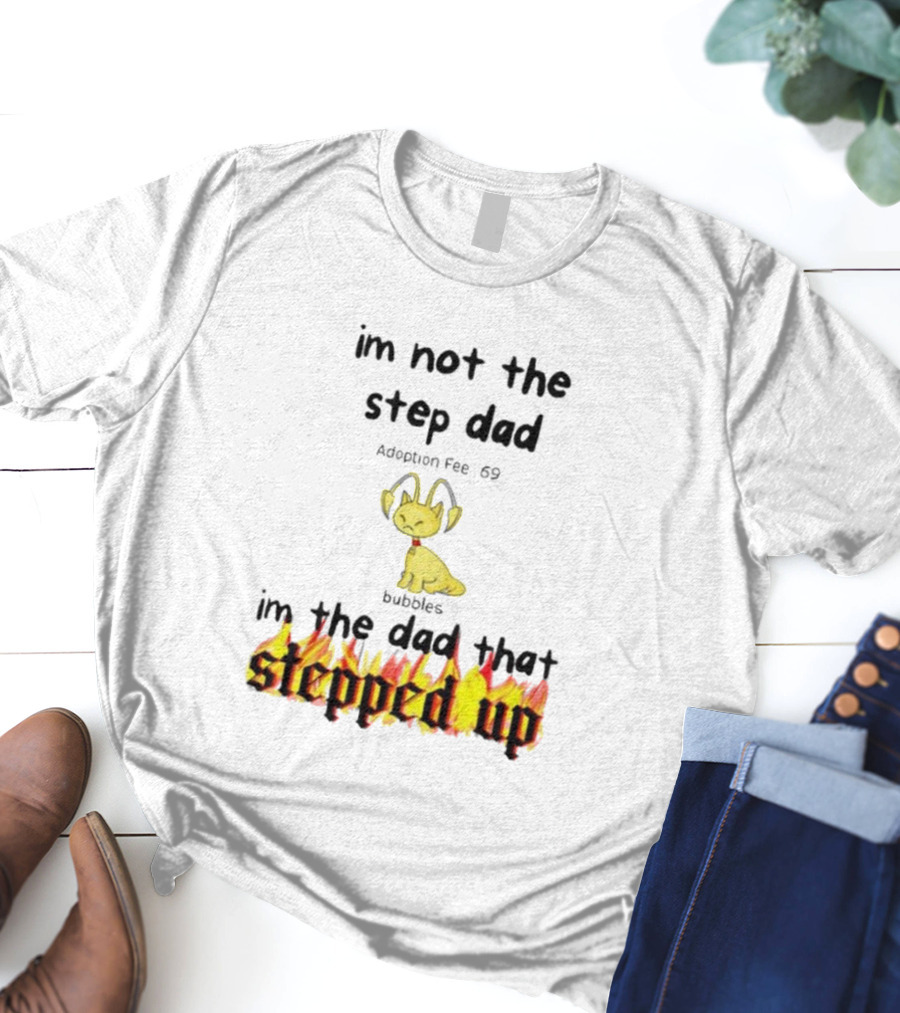 I'm Not The Stepdad I'm The Dad That Stepped Up Neopets Adoption Fee 69 Bubbles T-Shirt