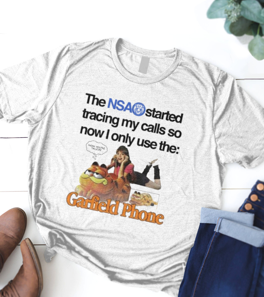 The NSA Started Tracing My Calls So Now I Only Use The Garfield Phone With Woman Saying Now You're Talking T-Shirt