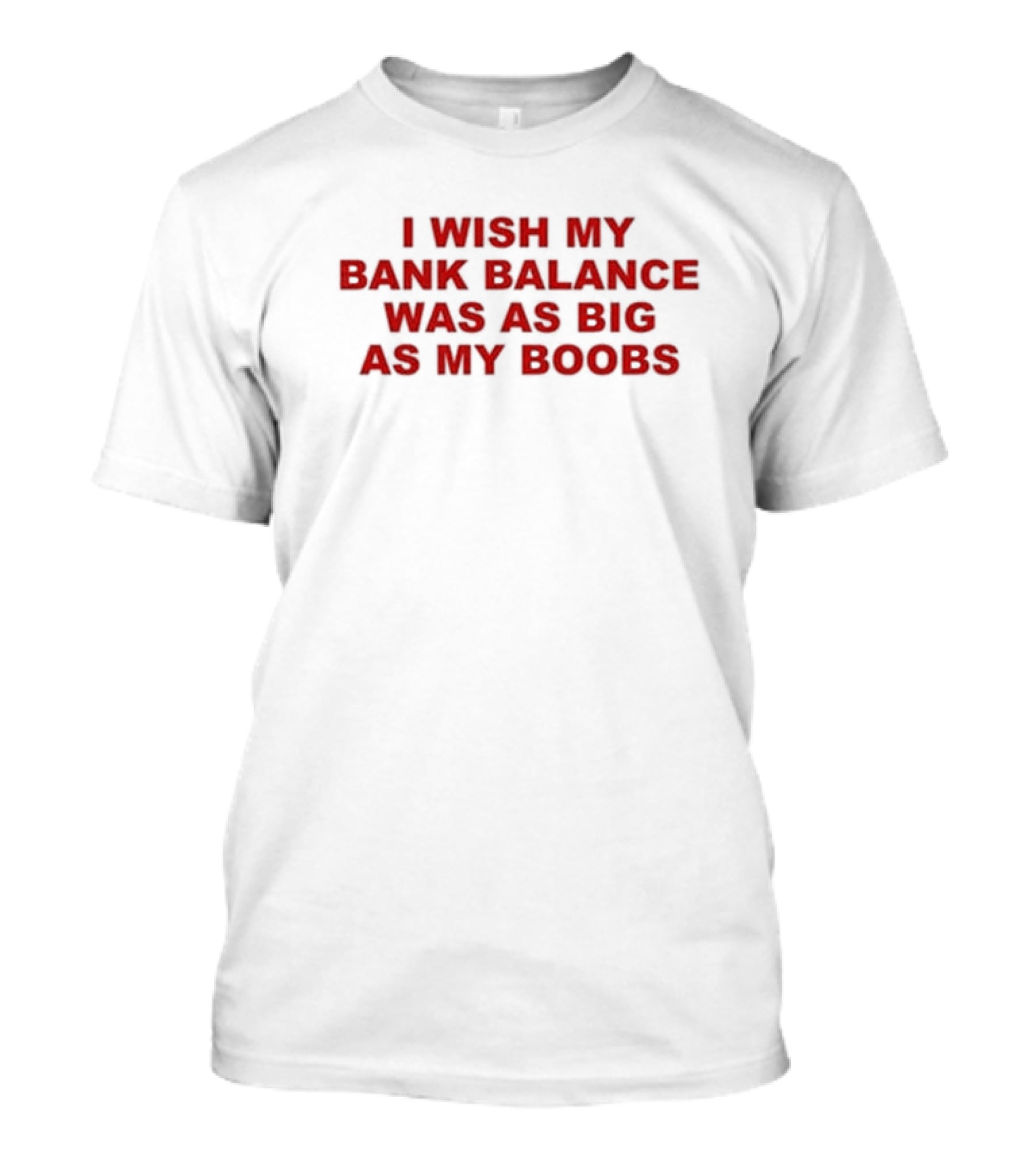 I Wish My Bank Balance Was As Big As My Boobs T-Shirt