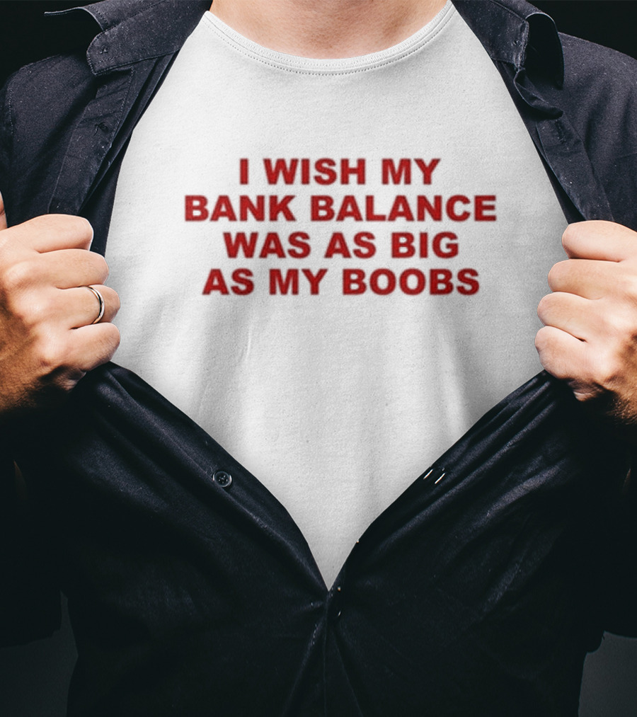 I Wish My Bank Balance Was As Big As My Boobs T-Shirt