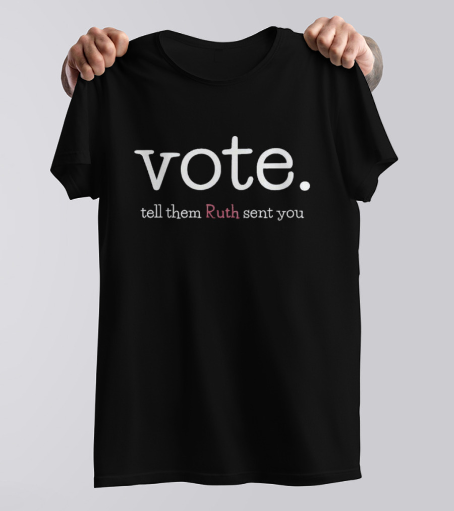 Vote Tell Them Ruth Sent You RBG Political Message Inspiring Civic Engagement T-Shirt