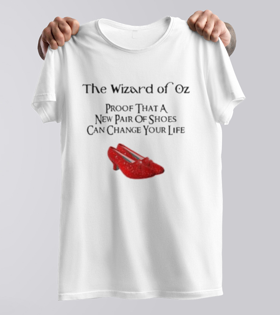 The Wizard Of Oz Red Shoes Proof That A New Pair Of Shoes Can Change Your Life T-Shirt
