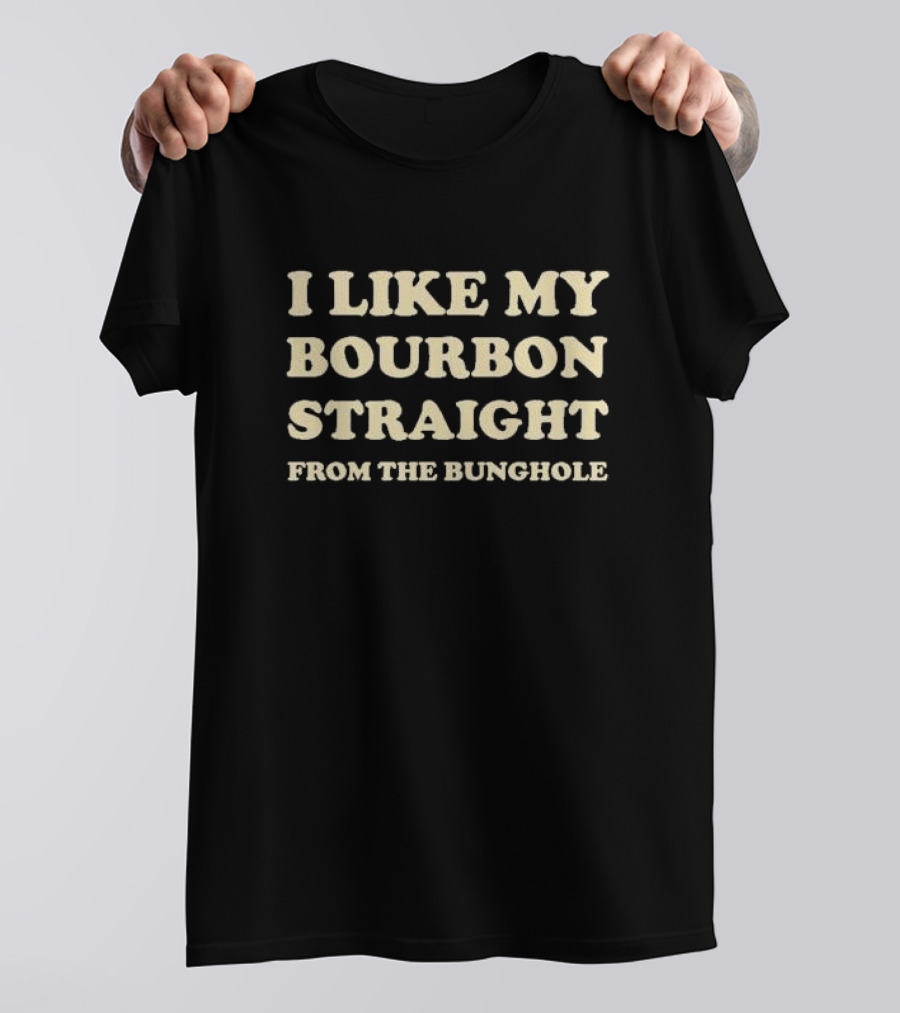 I Like My Bourbon Straight From The Bunghole T-Shirt